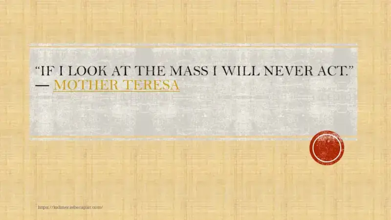 If I look at the mass I will never act Αν κοιτάζω τη μάζα, δε θα δράσω ποτέ.