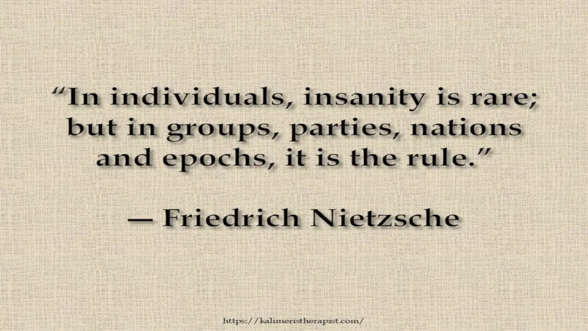 «Στα άτομα, η παραφροσύνη είναι σπάνια. αλλά σε ομάδες, κόμματα, έθνη και εποχές, είναι ο κανόνας»