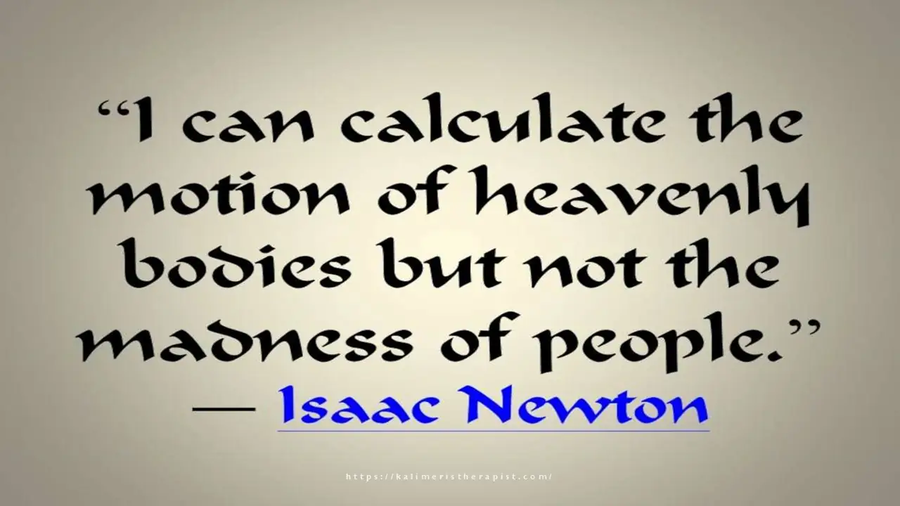 Μπορώ να υπολογίσω την κίνηση των ουράνιων σωμάτων, όχι όμως την ανθρώπινη παράνοια.  Ισαάκ Νεύτων