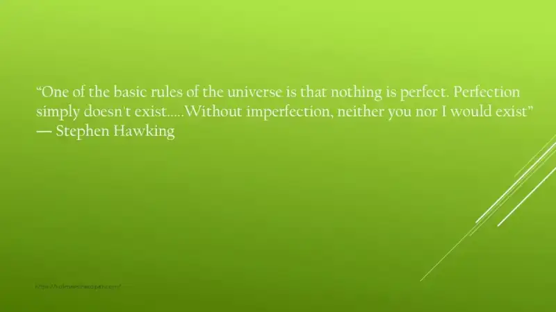 imperfection “Ένας από τους βασικούς κανόνες του σύμπαντος είναι ότι τίποτα δεν είναι τέλειο. Η τελειότητα απλά δεν υπάρχει ….. Χωρίς ατέλειες, ούτε εσείς ούτε εγώ θα υπήρχαμε“. Stephen Hawking