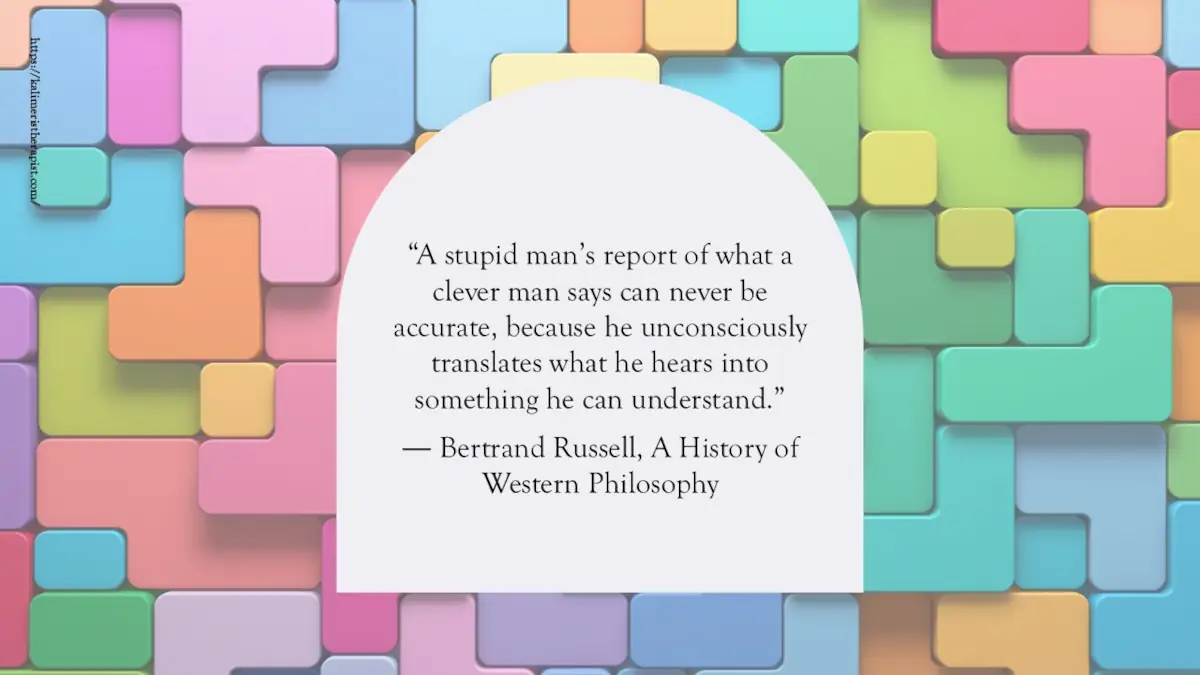 «Η αναφορά ενός ηλίθιου για αυτά που λέει ένας έξυπνος άνθρωπος δεν μπορεί ποτέ να είναι ακριβής, γιατί ασυνείδητα μεταφράζει αυτά που ακούει σε κάτι που μπορεί να καταλάβει».