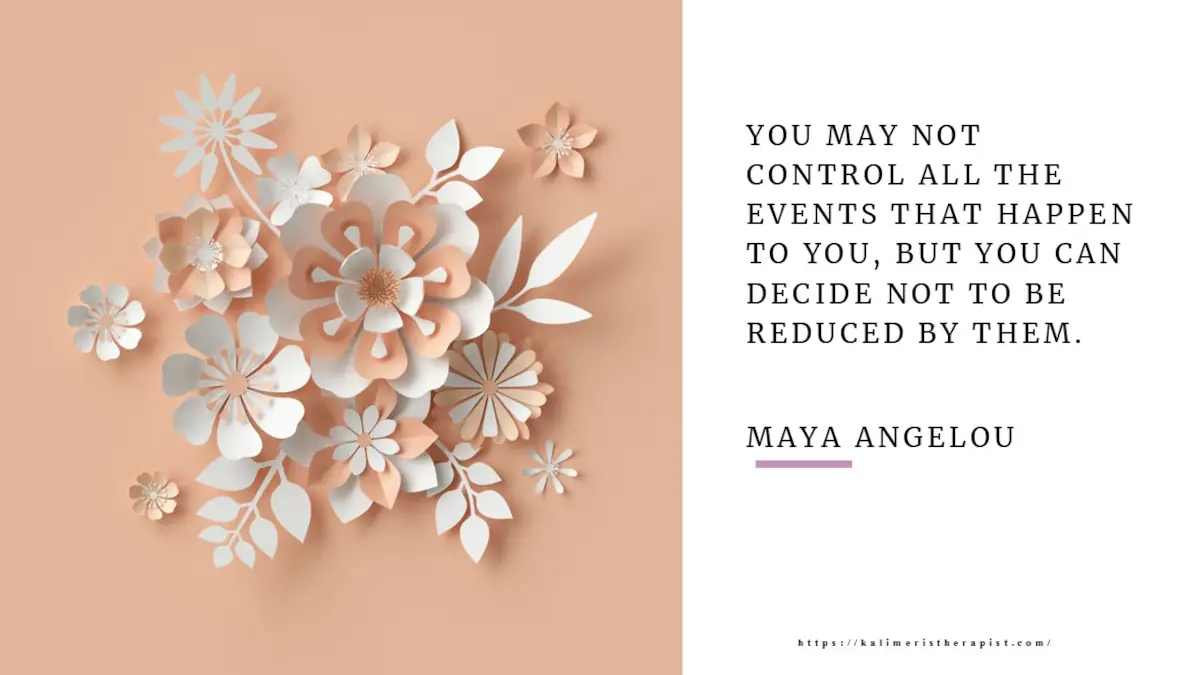 "Μπορεί να μην ελέγχεις όλα τα γεγονότα που σου συμβαίνουν, αλλά μπορείς να αποφασίσεις να μην μειωθείς από αυτά". Maya Angelou