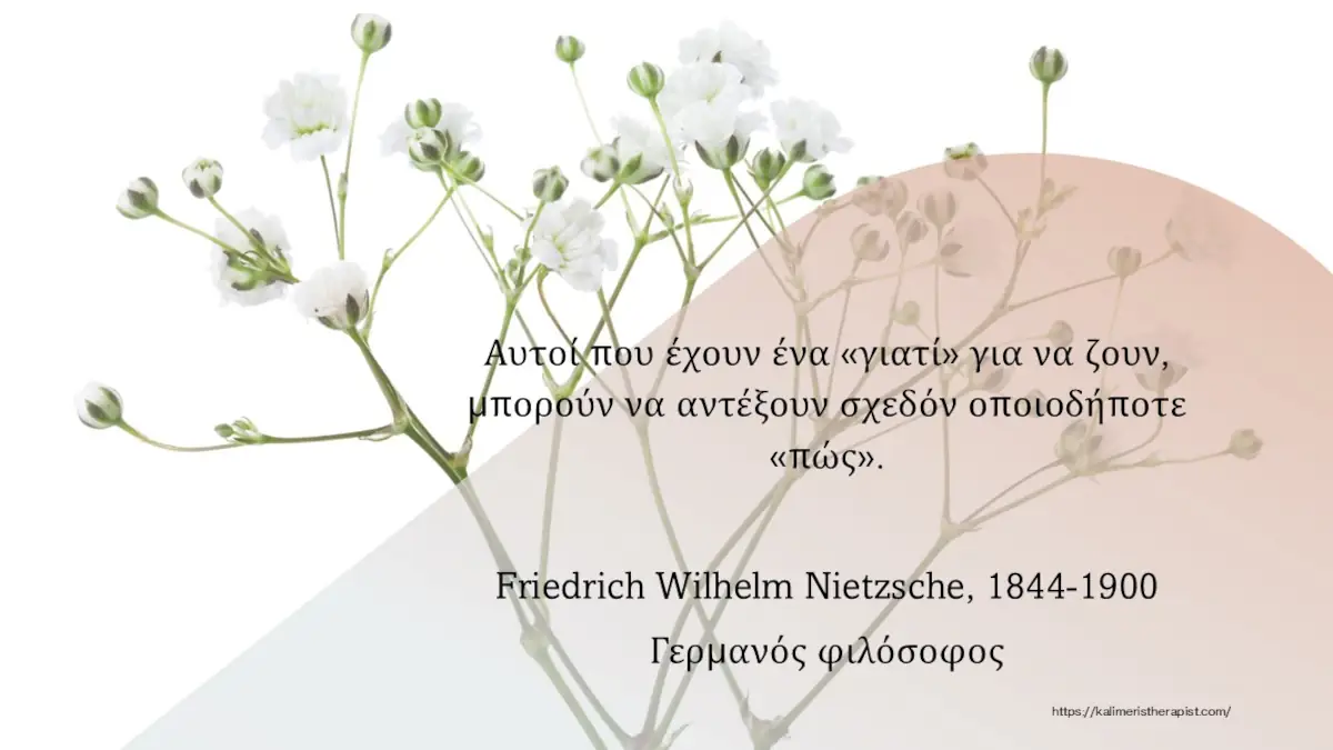 Αυτοί που έχουν ένα «γιατί» για να ζουν, μπορούν να αντέξουν σχεδόν οποιοδήποτε «πώς».