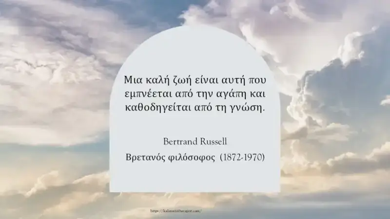 καλή ζωή Μια καλή ζωή είναι αυτή που εμπνέεται από την αγάπη και καθοδηγείται από τη γνώση. Bertrand Russell Βρετανός φιλόσοφος (1872-1970)
