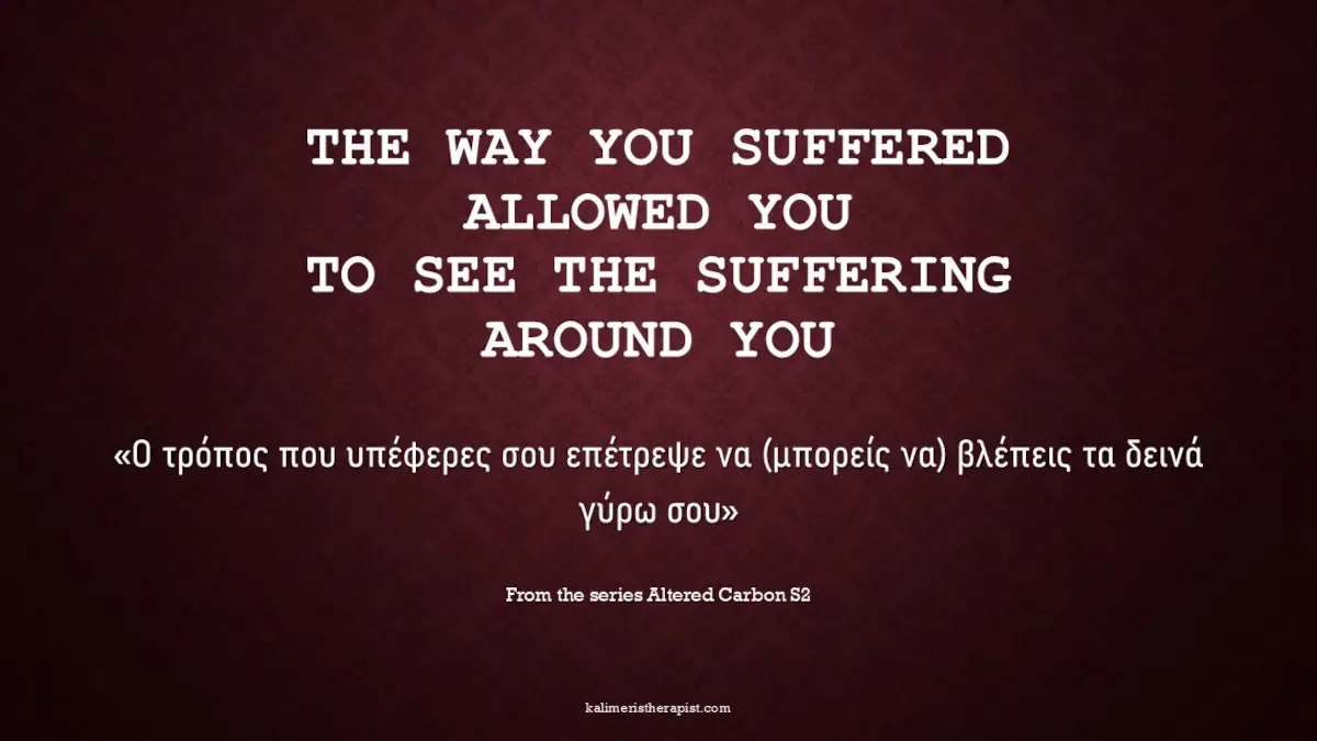 Ο τρόπος που υπέφερες σου επέτρεψε να (μπορείς να) βλέπεις τα δεινά γύρω σου