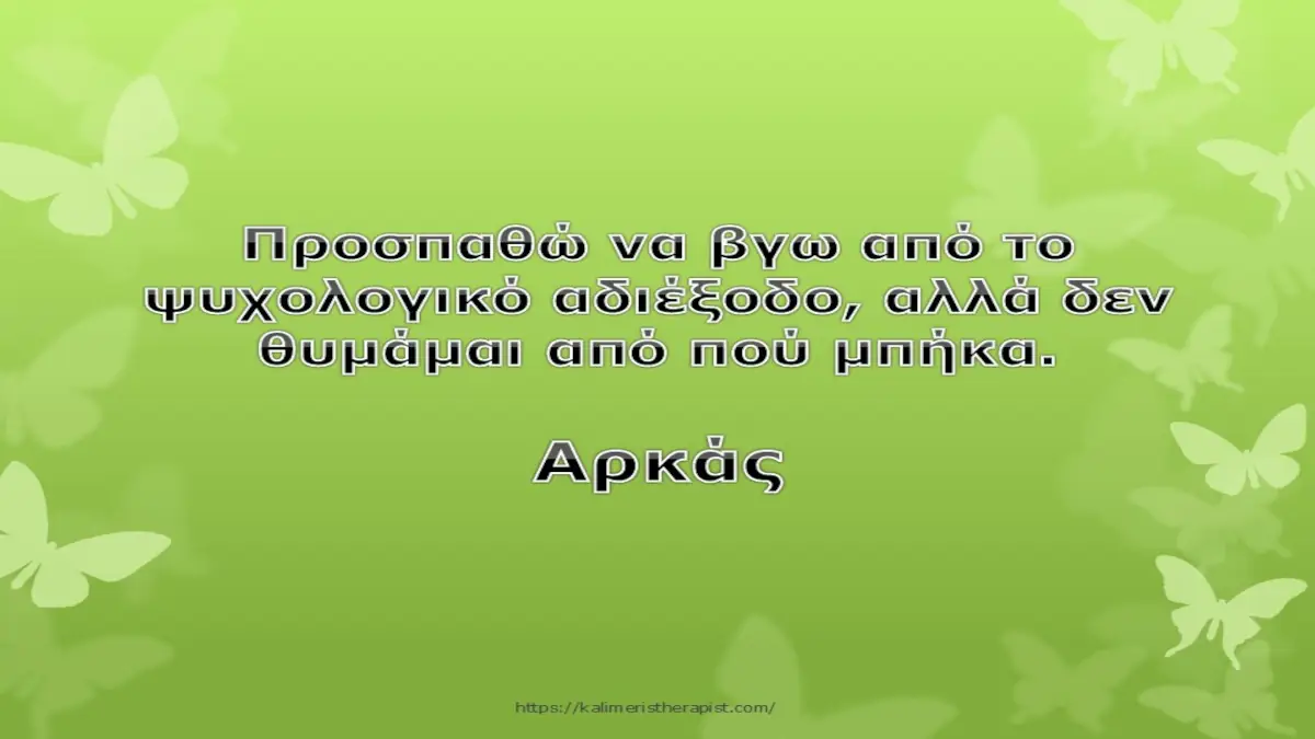 Προσπαθώ να βγω από το ψυχολογικό αδιέξοδο αλλά δε θυμάμαι από που μπήκα.